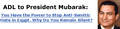 ADL to President Mubarak: You Have the Power to Stop Anti-Semitic Hate in Egypt. Why Do You Remain Silent?